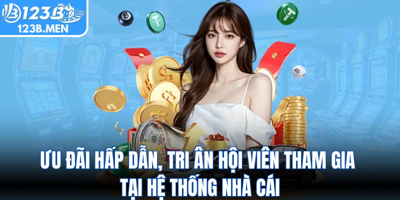 Ưu đãi hấp dẫn, tri ân hội viên tham gia tại hệ thống nhà cái