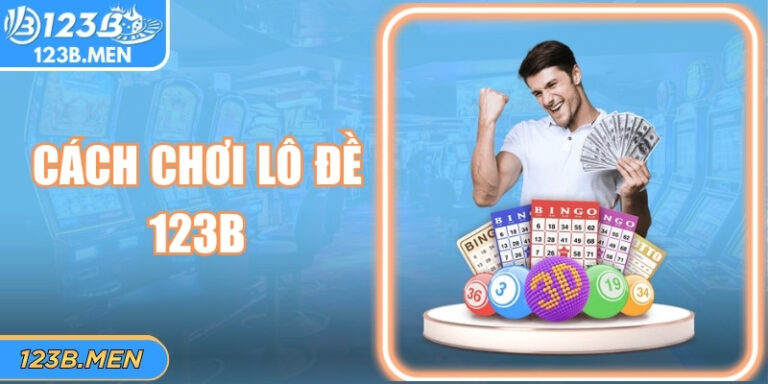 Cách Chơi Lô Đề 123B Dễ Hiểu, Phù Hợp Người Mới Bắt Đầu